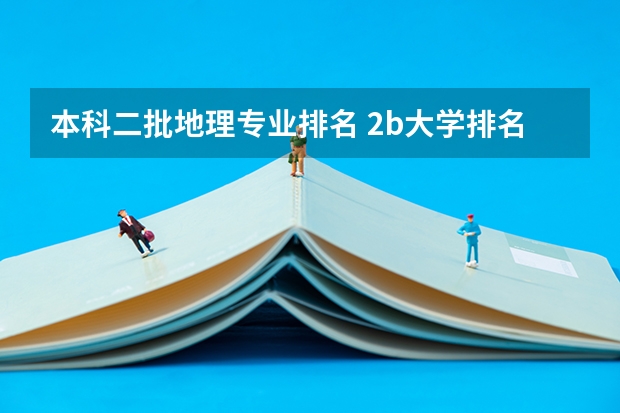 本科二批地理专业排名 2b大学排名(2a类大学排名)