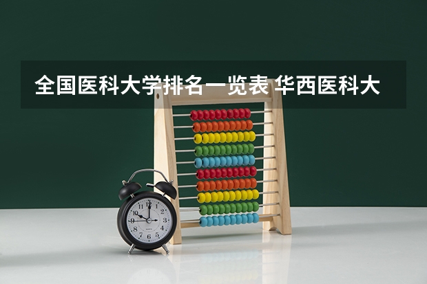 全国医科大学排名一览表 华西医科大学全国排名第几？