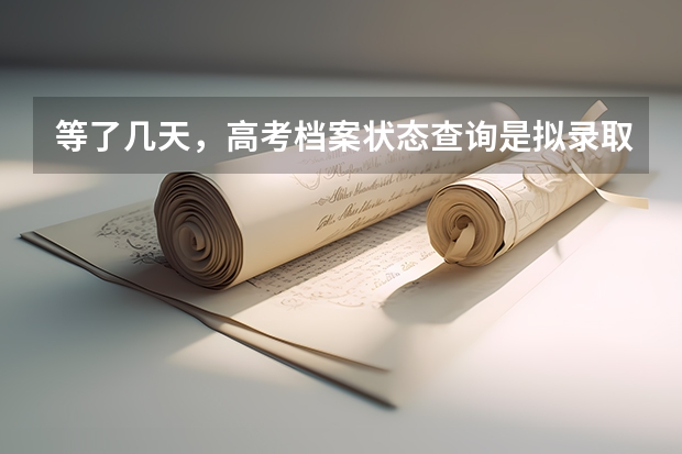 等了几天，高考档案状态查询是拟录取，请问各位大神，这是什么意思