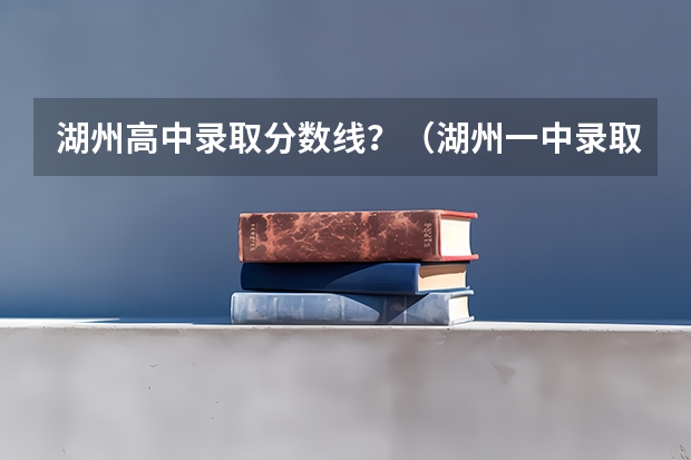 湖州高中录取分数线？（湖州一中录取分数线）