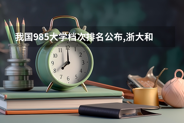 我国985大学档次排名公布,浙大和南大排第二档,第一档众望所归 浙大全国排行榜(浙江大学中国排名?)