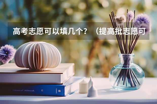高考志愿可以填几个？（提高批志愿可以报几个专业）