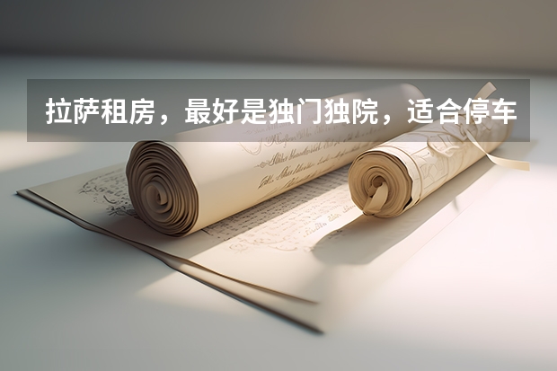 拉萨租房，最好是独门独院，适合停车，上下货物方便。（在西藏上大学是一种怎样的体验？）