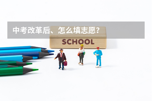 中考改革后、怎么填志愿？