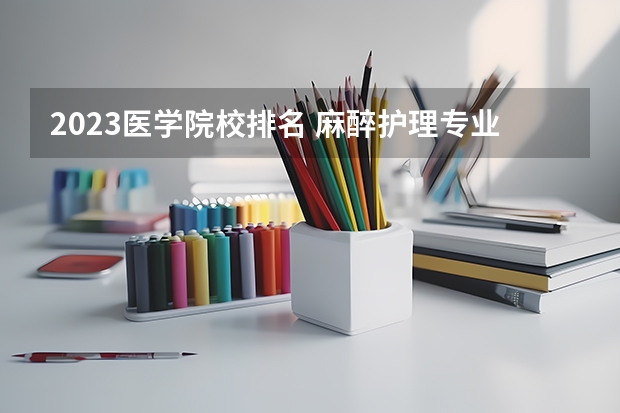 2023医学院校排名 麻醉护理专业就业前景