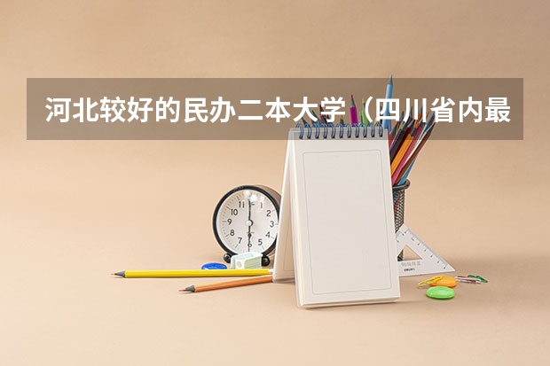 河北较好的民办二本大学（四川省内最好的民办二本大学有哪几所？）