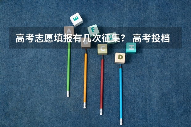 高考志愿填报有几次征集？ 高考投档有几次机会