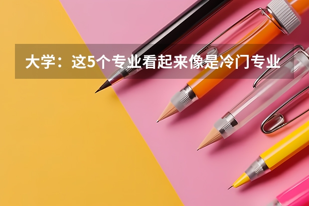 大学：这5个专业看起来像是冷门专业，但就业前景其实很好 冷门但好就业的专业-未来最冷门的十大专业