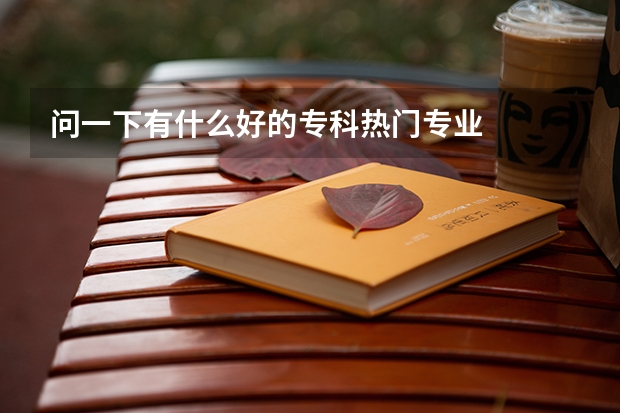 问一下有什么好的专科热门专业