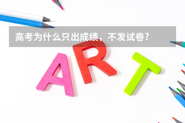 高考为什么只出成绩，不发试卷?