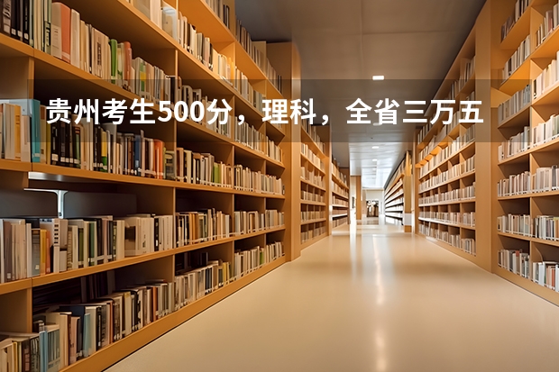 贵州考生500分，理科，全省三万五千名左右，有没有可以试着填报的符合国家专项计划的大学（贵州历年清华北大总数）