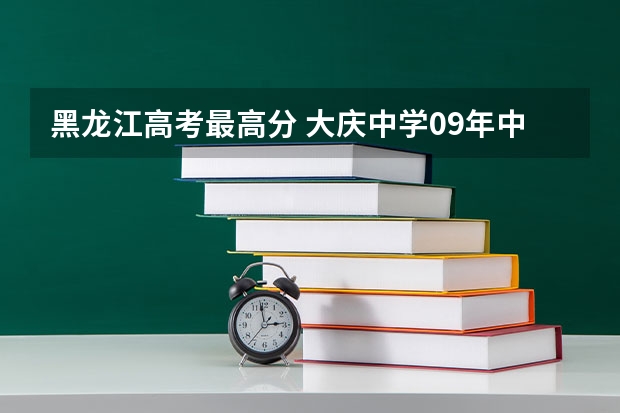 黑龙江高考最高分 大庆中学09年中考录取分数线