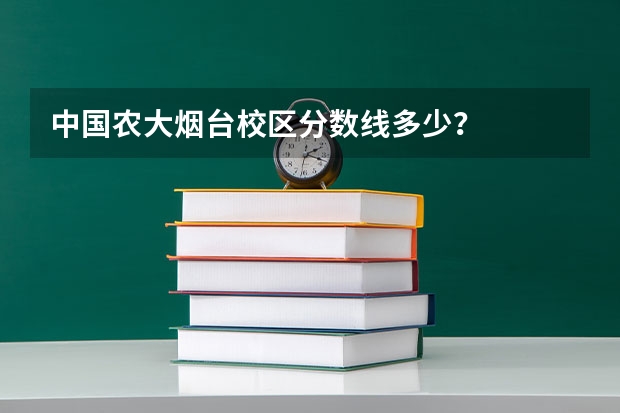 中国农大烟台校区分数线多少？