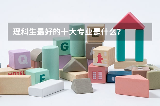 理科生最好的十大专业是什么？