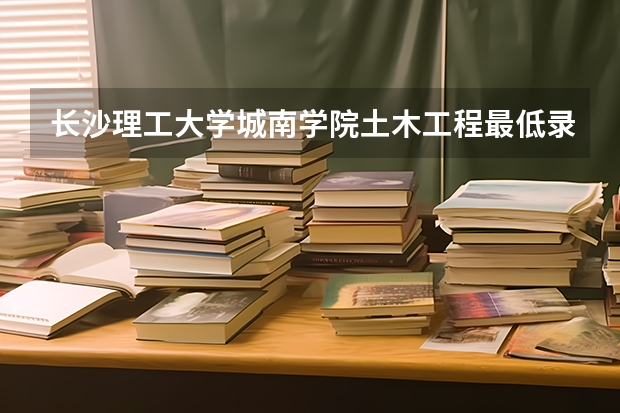 长沙理工大学城南学院土木工程最低录取分数 湖南省的。 平行志愿 投档 和录取的问题