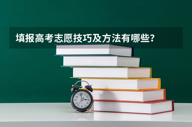 填报高考志愿技巧及方法有哪些？