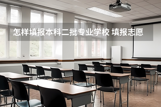 怎样填报本科二批专业学校 填报志愿时,假如我想填报一本院校的二本专业,那么它应该是填在第一批本科,还是第二批本科?二本院校的