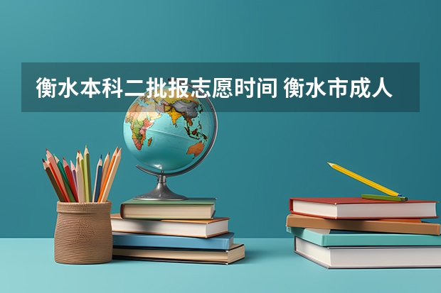 衡水本科二批报志愿时间 衡水市成人高考可以填几个志愿？