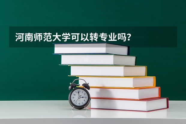 河南师范大学可以转专业吗？