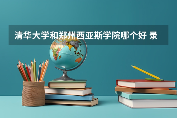 清华大学和郑州西亚斯学院哪个好 录取分数线对比一览