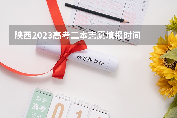 陕西2023高考二本志愿填报时间 陕西二本填报志愿时间和截止时间