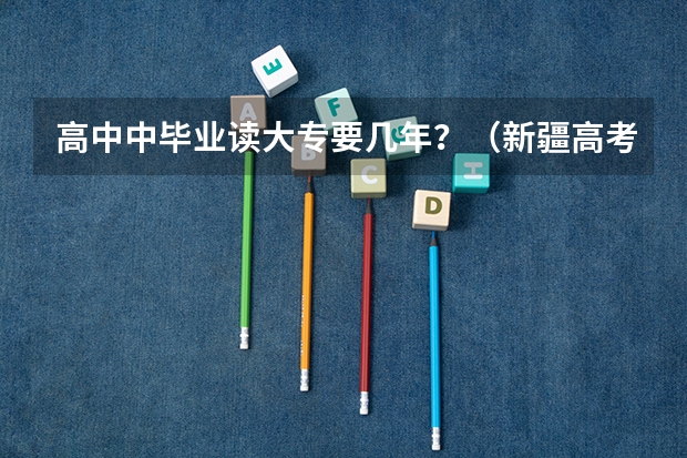 高中中毕业读大专要几年？（新疆高考本科录取率）