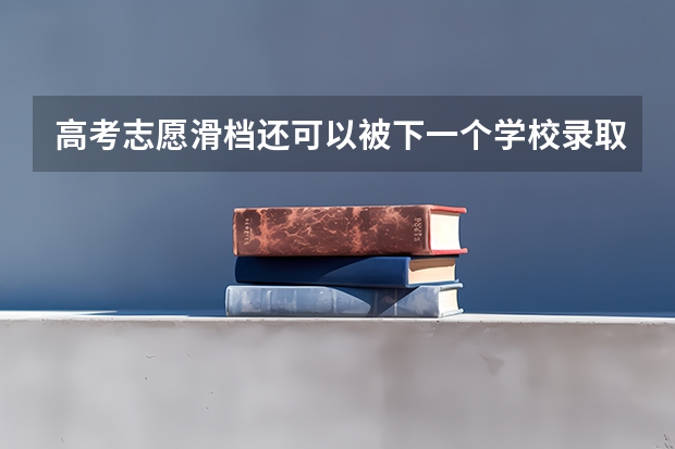 高考志愿滑档还可以被下一个学校录取吗？
