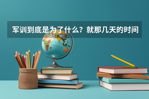 军训到底是为了什么？就那几天的时间，有用吗？应不应该取消