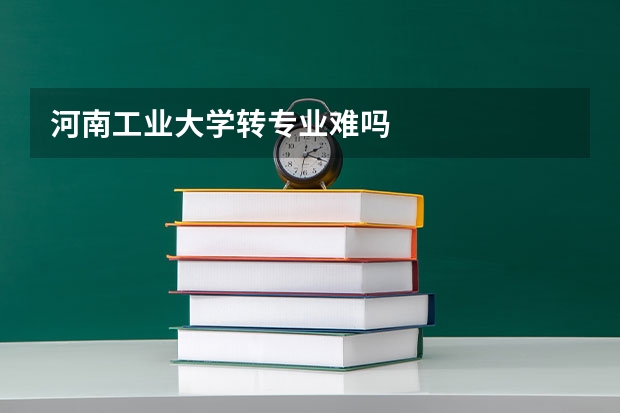 河南工业大学转专业难吗