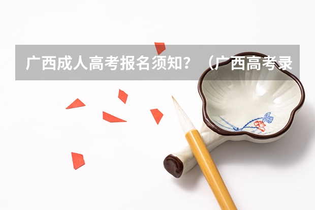 广西成人高考报名须知?(广西高考录取结果查询登录网址入口)
