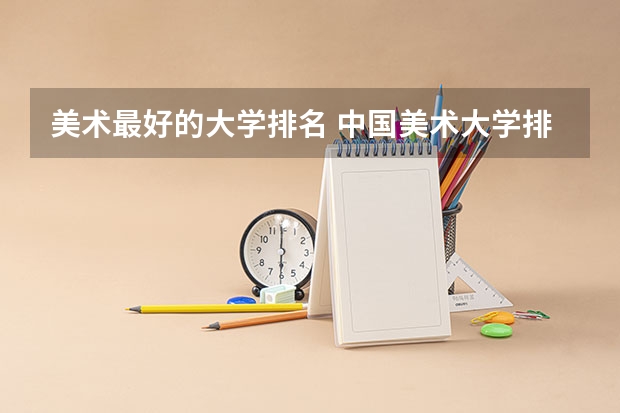 美术最好的大学排名 中国美术大学排名