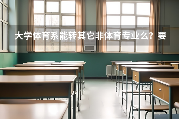 大学体育系能转其它非体育专业么？要怎么做？大概要多少钱？