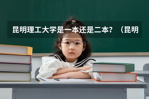 昆明理工大学是一本还是二本？（昆明理工大学是几本）