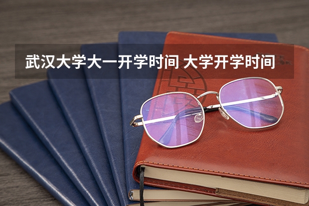 武汉大学大一开学时间 大学开学时间新生