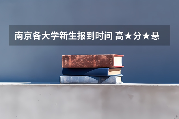 南京各大学新生报到时间 高★分★悬★赏：09南京各大学新生入学时间。