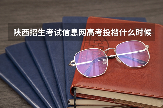 陕西招生考试信息网高考投档什么时候开始