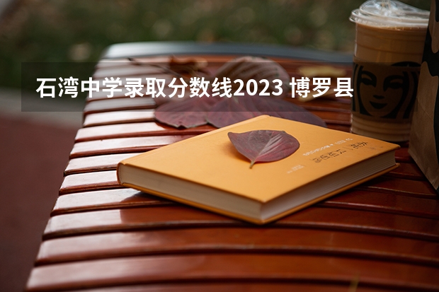 石湾中学录取分数线2023 博罗县高中入取分数线