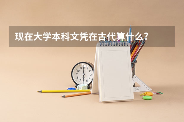 现在大学本科文凭在古代算什么?