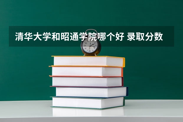 清华大学和昭通学院哪个好 录取分数线对比一览