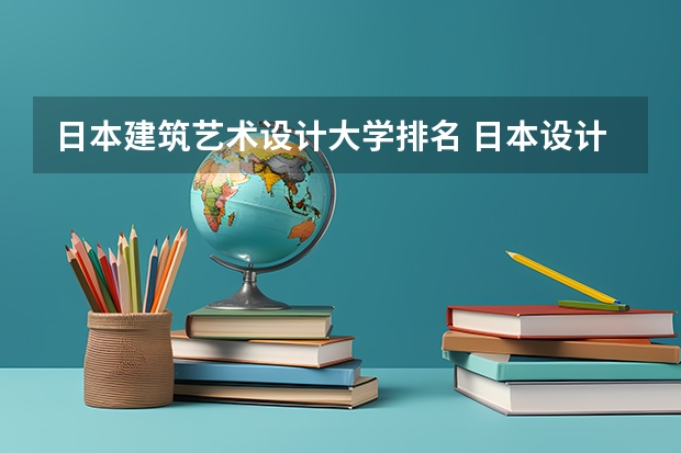日本建筑艺术设计大学排名 日本设计专业留学的院校选择 申请日本设计专业事项