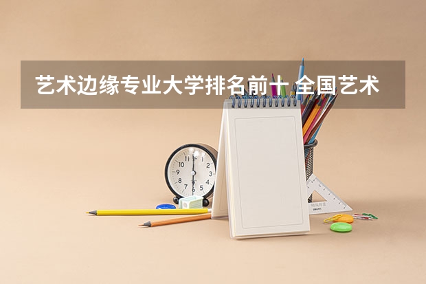 艺术边缘专业大学排名前十 全国艺术类大学排名