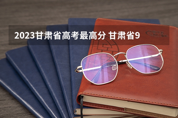 2023甘肃省高考最高分 甘肃省985录取率文科