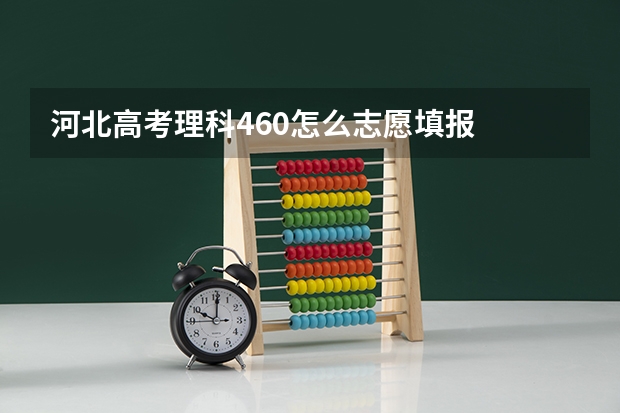 河北高考理科460怎么志愿填报
