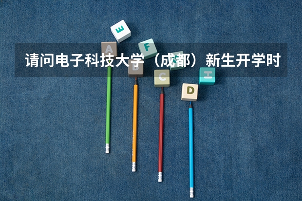 请问电子科技大学（成都）新生开学时间具体是？？（09年） 成都大学新生报到时间