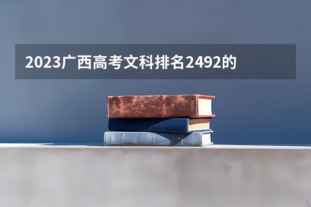 2023广西高考文科排名2492的考生报什么大学 往年录取分数线一览