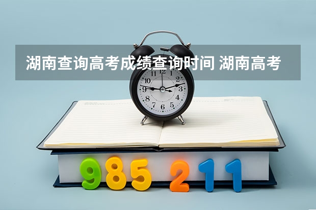 湖南查询高考成绩查询时间 湖南高考成绩几点公布可以查询 附查询电话和短信方法