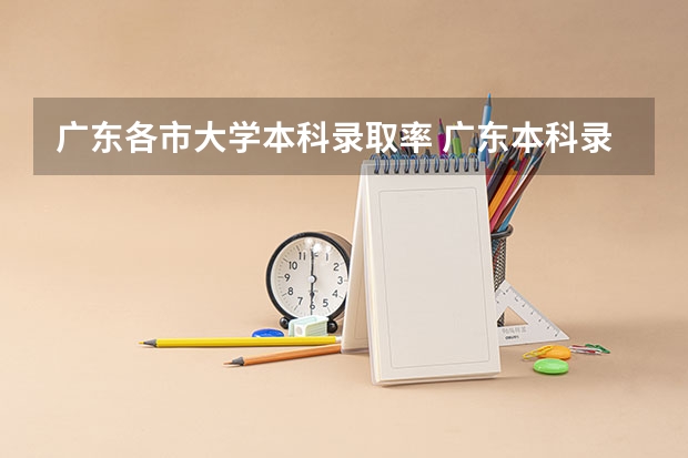 广东各市大学本科录取率 广东本科录取率