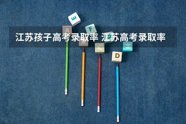 江苏孩子高考录取率 江苏高考录取率