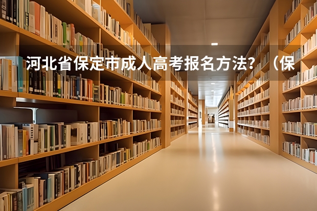 河北省保定市成人高考报名方法？（保定三中近年的高考成绩）
