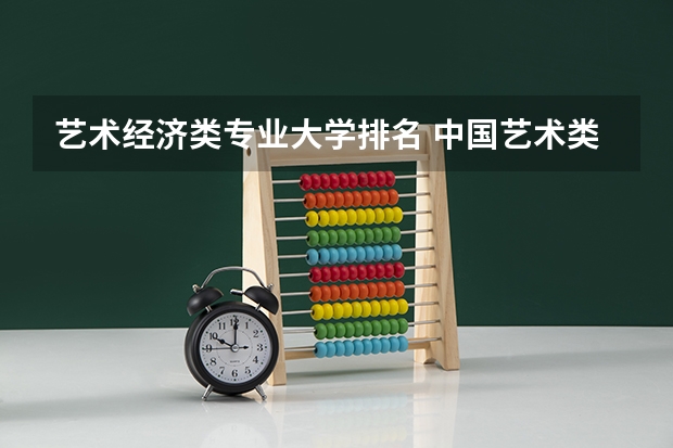艺术经济类专业大学排名 中国艺术类大学排名前十名？